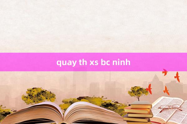 quay th xs bc ninh