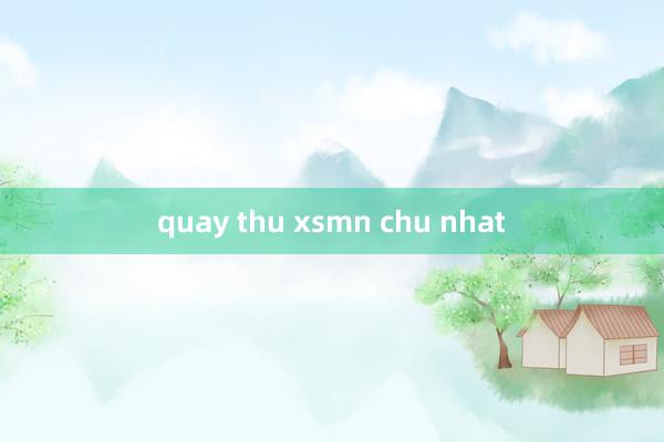 quay thu xsmn chu nhat