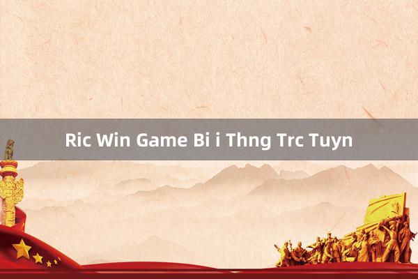 Ric Win Game Bi i Thng Trc Tuyn