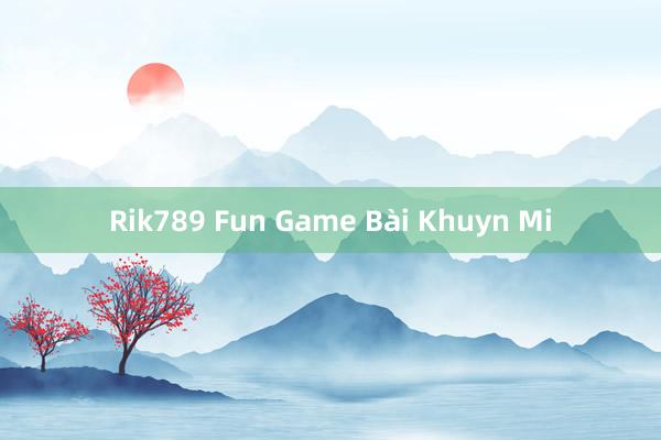 Rik789 Fun Game Bài Khuyn Mi