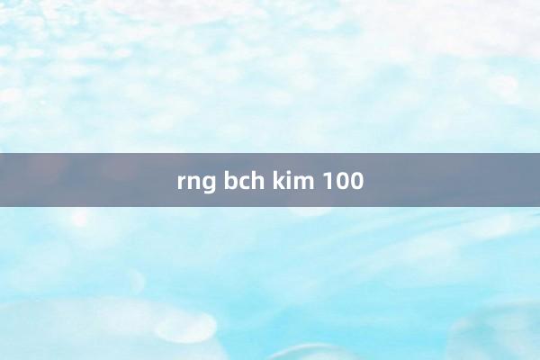 rng bch kim 100