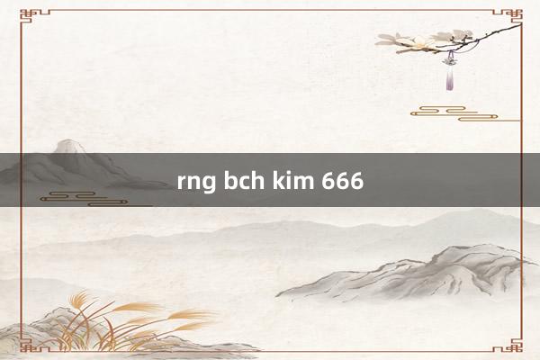 rng bch kim 666