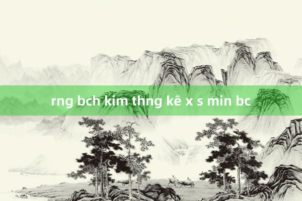 rng bch kim thng kê x s min bc