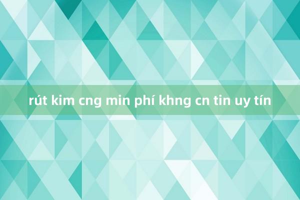 rút kim cng min phí khng cn tin uy tín