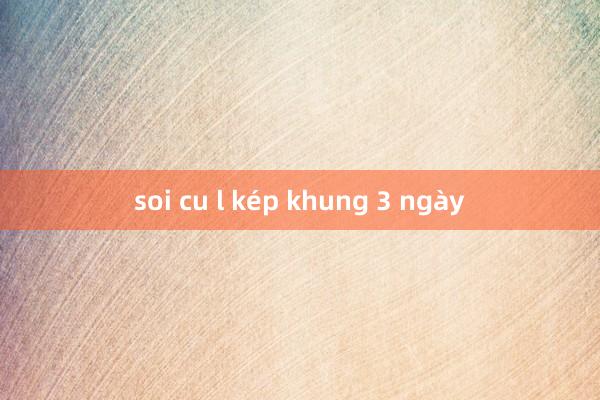 soi cu l kép khung 3 ngày