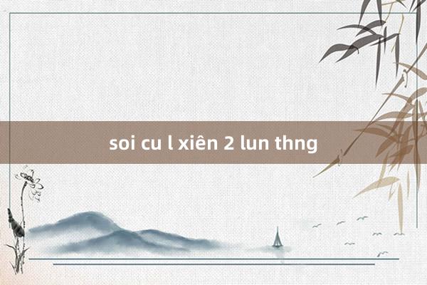 soi cu l xiên 2 lun thng