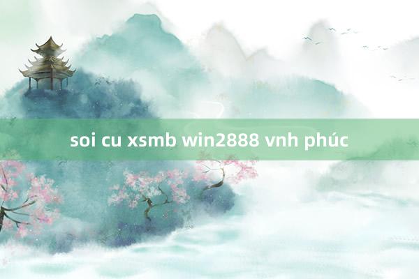 soi cu xsmb win2888 vnh phúc