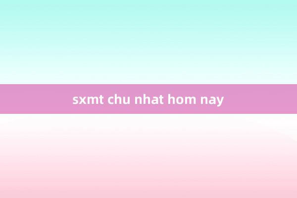 sxmt chu nhat hom nay