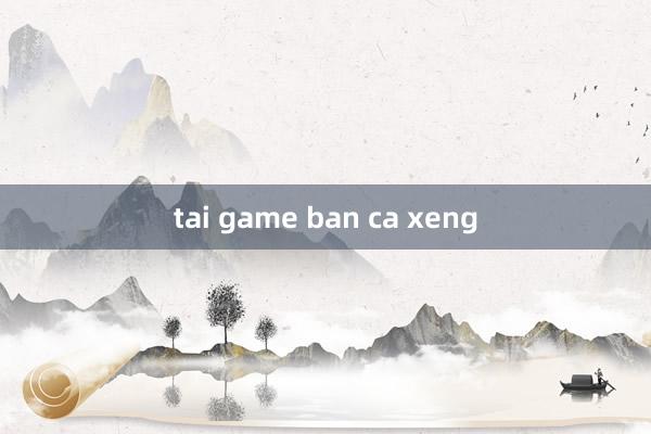 tai game ban ca xeng