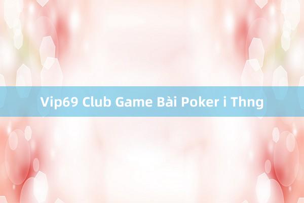 Vip69 Club Game Bài Poker i Thng