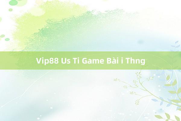 Vip88 Us Ti Game Bài i Thng