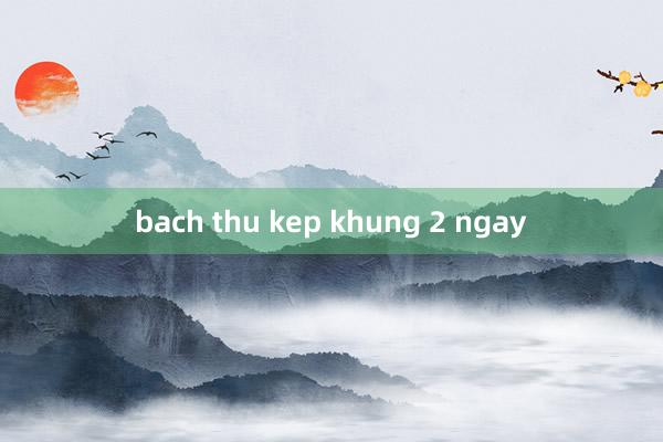 bach thu kep khung 2 ngay