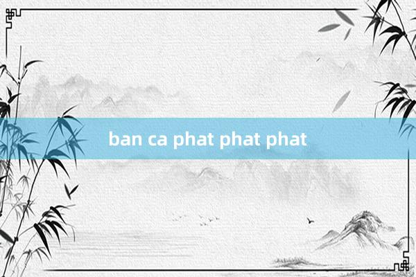 ban ca phat phat phat