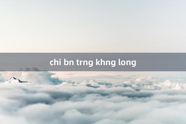 chi bn trng khng long