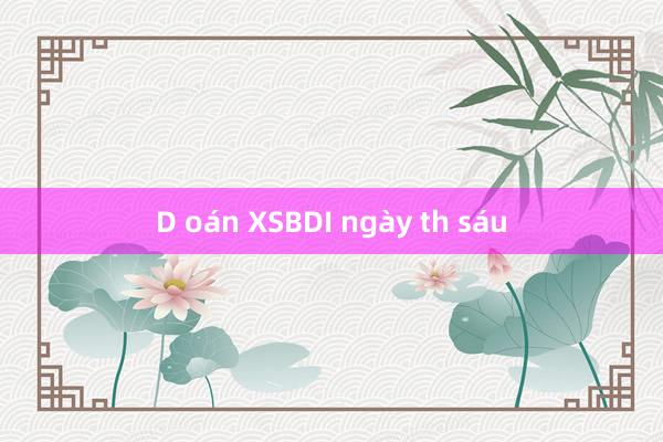 D oán XSBDI ngày th sáu