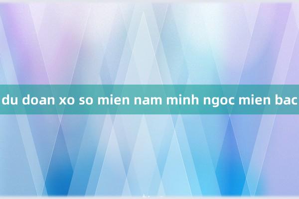 du doan xo so mien nam minh ngoc mien bac