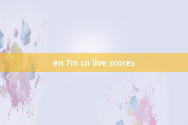 en 7m cn live scores