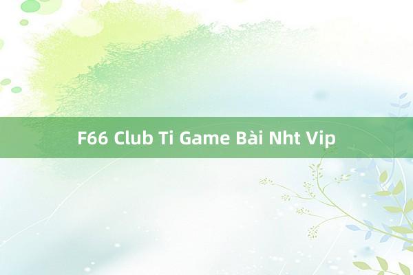 F66 Club Ti Game Bài Nht Vip