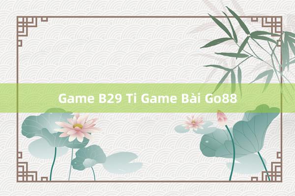 Game B29 Ti Game Bài Go88