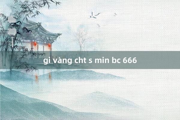 gi vàng cht s min bc 666