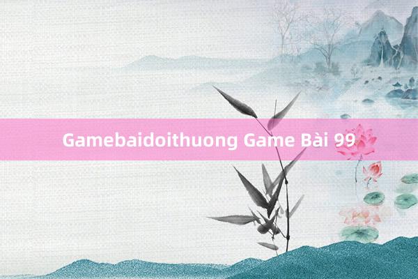 Gamebaidoithuong Game Bài 99