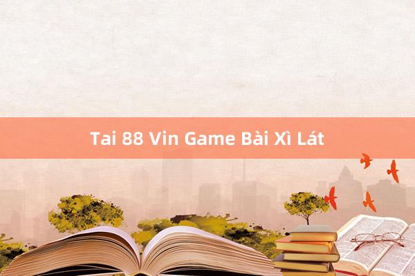 Tai 88 Vin Game Bài Xì Lát