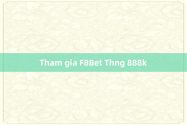 Tham gia F8Bet Thng 888k