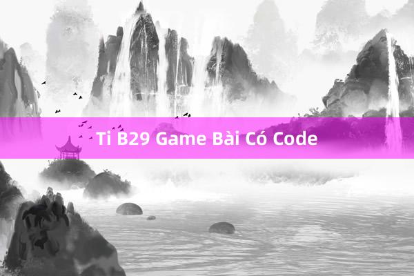 Ti B29 Game Bài Có Code