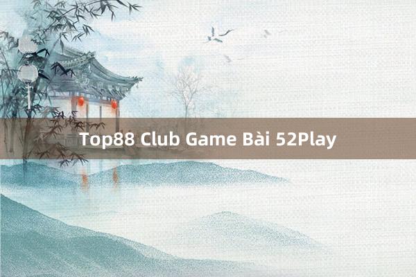 Top88 Club Game Bài 52Play