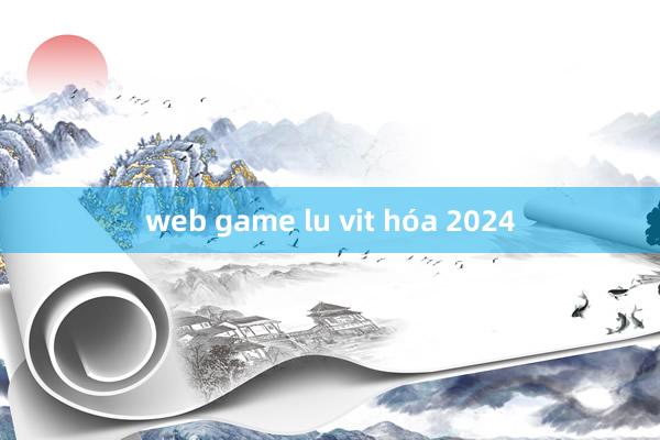 web game lu vit hóa 2024