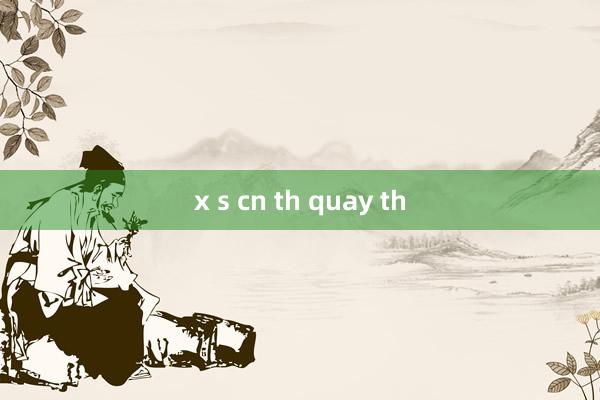 x s cn th quay th