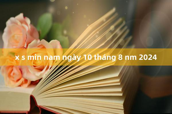 x s min nam ngày 10 tháng 8 nm 2024