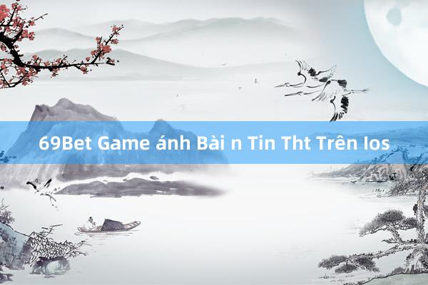 69Bet Game ánh Bài n Tin Tht Trên Ios