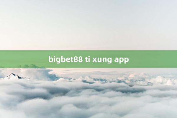 bigbet88 ti xung app