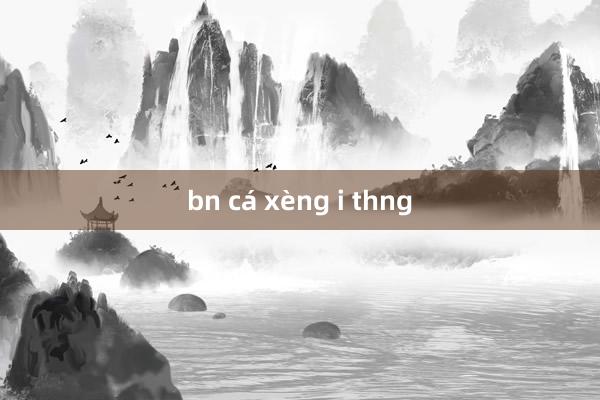 bn cá xèng i thng