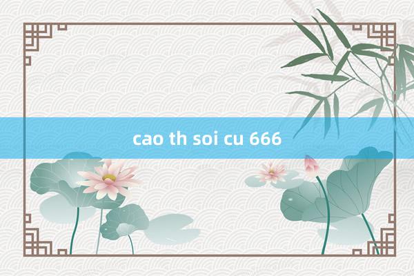 cao th soi cu 666