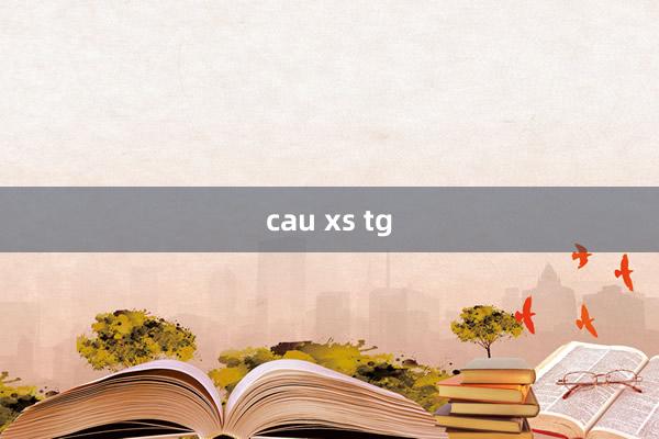 cau xs tg