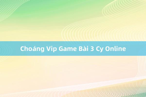 Choáng Vip Game Bài 3 Cy Online