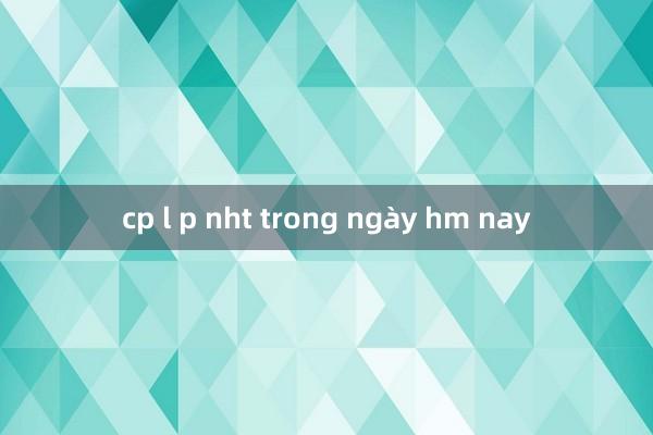 cp l p nht trong ngày hm nay