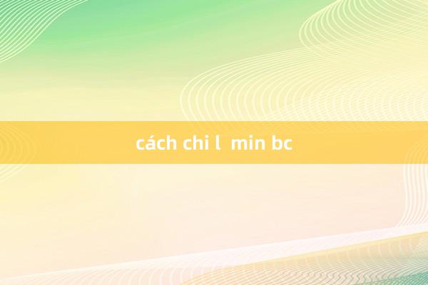 cách chi l  min bc