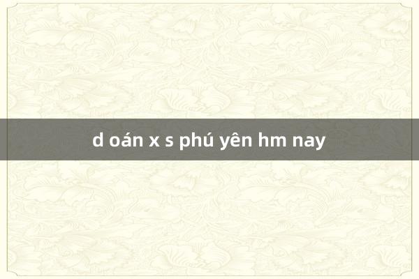 d oán x s phú yên hm nay