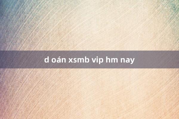 d oán xsmb vip hm nay