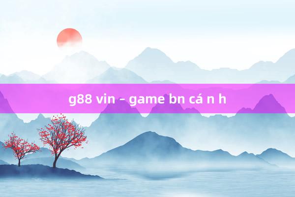 g88 vin – game bn cá n h