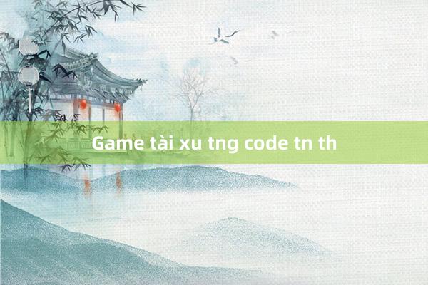 Game tài xu tng code tn th