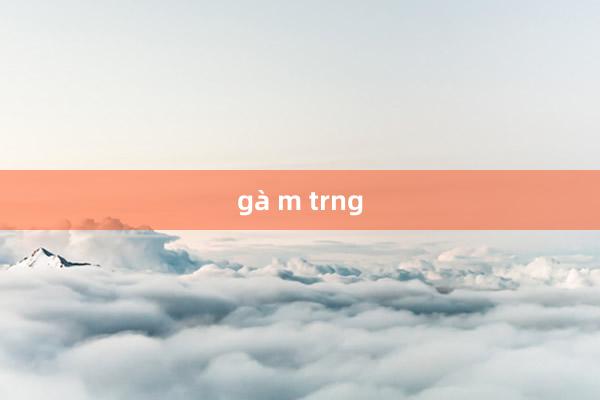 gà m trng