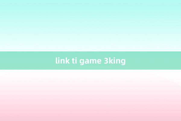 link ti game 3king