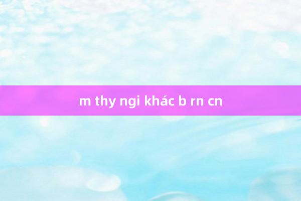 m thy ngi khác b rn cn