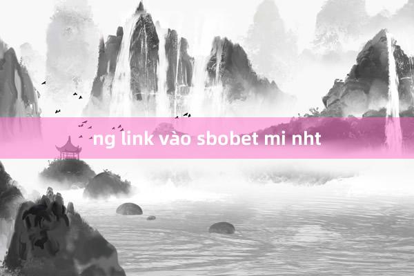 ng link vào sbobet mi nht