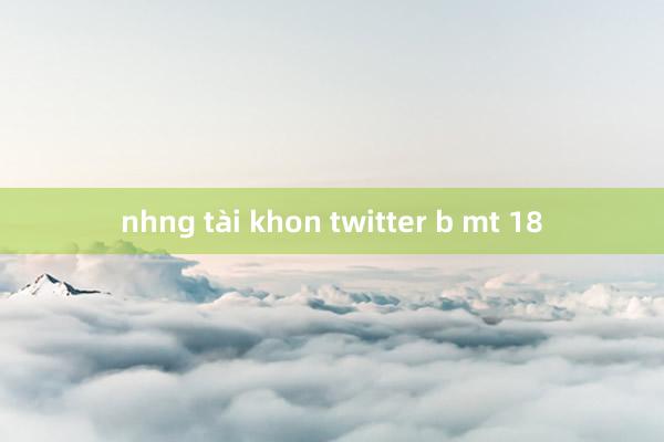 nhng tài khon twitter b mt 18