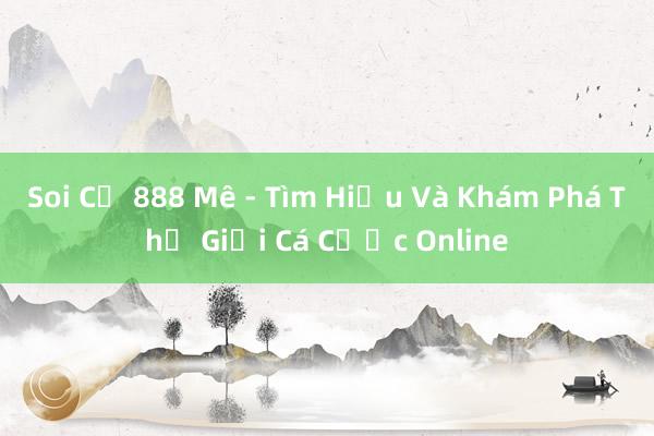 Soi Củ 888 Mê - Tìm Hiểu Và Khám Phá Thế Giới Cá Cược Online